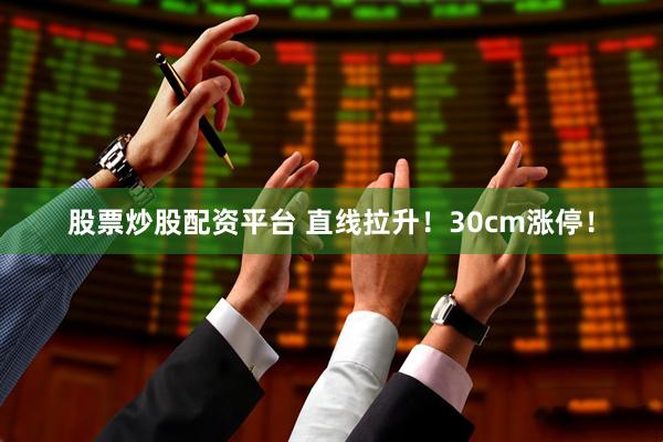 股票炒股配资平台 直线拉升！30cm涨停！