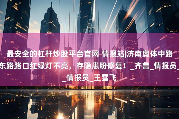 最安全的杠杆炒股平台官网 情报站|济南奥体中路与花园东路路口红绿灯不亮，存隐患盼修复！_齐鲁_情报员_王雪飞