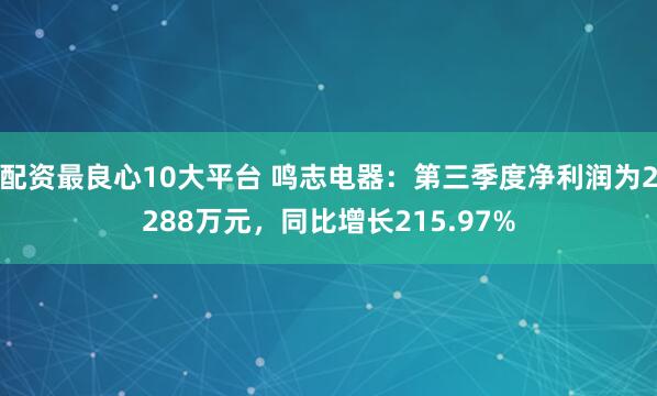 配资最良心10大平台 鸣志电器：第三季度净利润为2288万元，同比增长215.97%