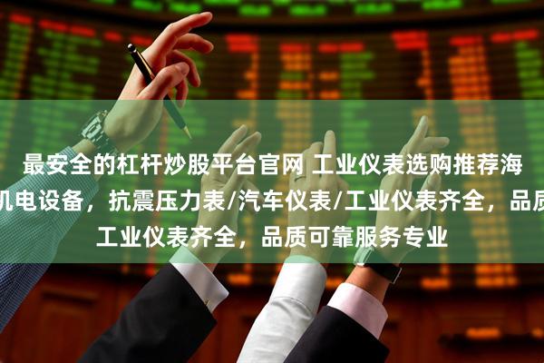 最安全的杠杆炒股平台官网 工业仪表选购推荐海南鑫华德液压机电设备，抗震压力表/汽车仪表/工业仪表齐全，品质可靠服务专业