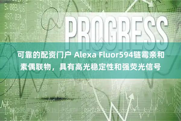 可靠的配资门户 Alexa Fluor594链霉亲和素偶联物，具有高光稳定性和强荧光信号