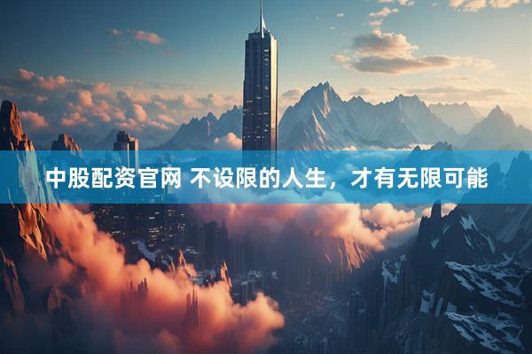 中股配资官网 不设限的人生，才有无限可能