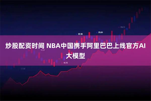 炒股配资时间 NBA中国携手阿里巴巴上线官方AI大模型