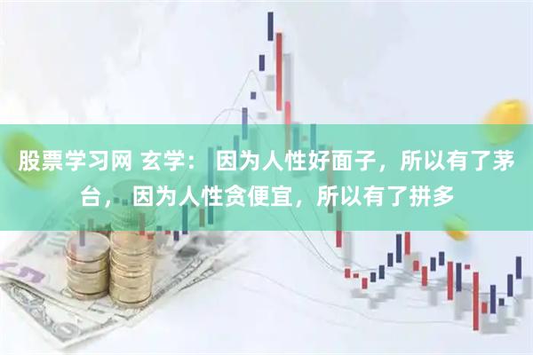 股票学习网 玄学： 因为人性好面子，所以有了茅台， 因为人性贪便宜，所以有了拼多