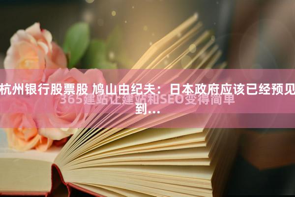 杭州银行股票股 鸠山由纪夫：日本政府应该已经预见到...