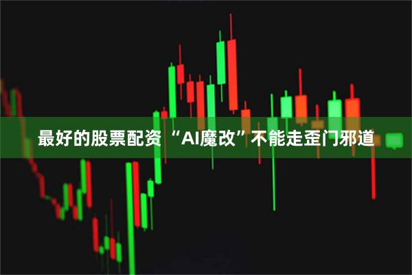 最好的股票配资 “AI魔改”不能走歪门邪道